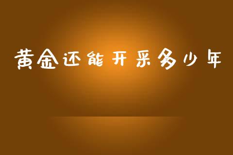 黄金还能开采多少年_https://www.fsyjjx.cn_股市分析_第1张