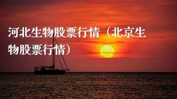 河北生物股票行情（北京生物股票行情）_https://www.fsyjjx.cn_股票指导_第1张