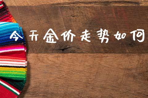 今天金价走势如何_https://www.fsyjjx.cn_期货资讯_第1张