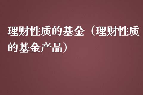理财性质的基金（理财性质的基金产品）_https://www.fsyjjx.cn_问财精选_第1张
