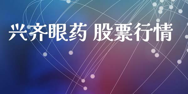 兴齐眼药 股票行情_https://www.fsyjjx.cn_股票指导_第1张