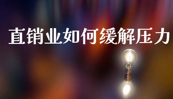 直销业如何缓解压力_https://www.fsyjjx.cn_理财资讯_第1张