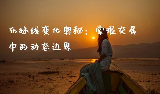 布林线变化奥秘：掌握交易中的动态边界_https://www.fsyjjx.cn_期货资讯_第1张