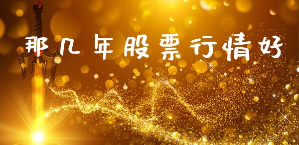 那几年股票行情好_https://www.fsyjjx.cn_股市分析_第1张