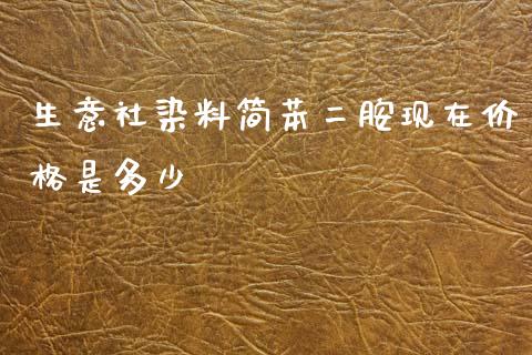 生意社染料简苯二胺现在价格是多少_https://www.fsyjjx.cn_理财资讯_第1张