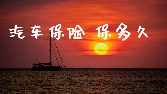 汽车保险 保多久_https://www.fsyjjx.cn_期货在线_第1张