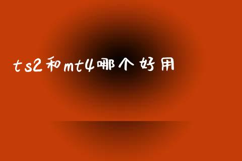 ts2和mt4哪个好用_https://www.fsyjjx.cn_股市分析_第1张