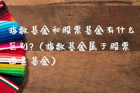 指数基金和股票基金有什么区别?（指数基金属于股票还是基金）_https://www.fsyjjx.cn_理财资讯_第1张