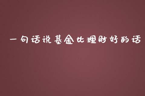 一句话说基金比理财好的话_https://www.fsyjjx.cn_理财资讯_第1张