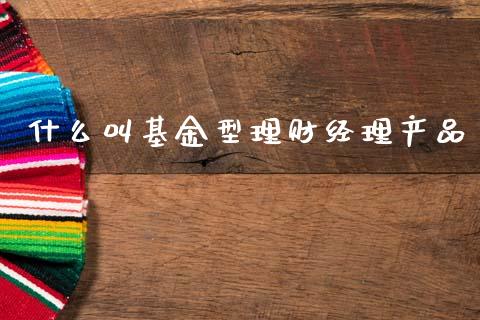 什么叫基金型理财经理产品_https://www.fsyjjx.cn_问财精选_第1张
