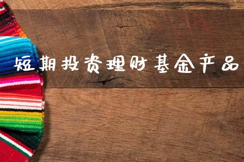 短期投资理财基金产品_https://www.fsyjjx.cn_问财精选_第1张