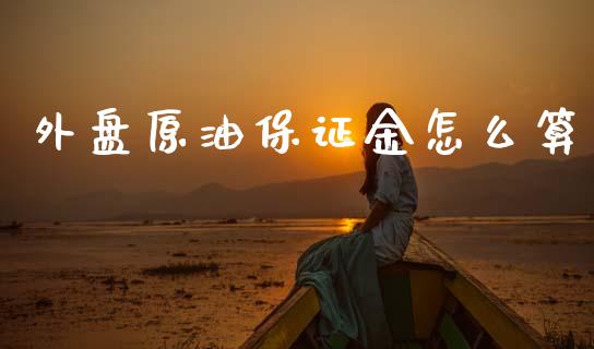 外盘原油保证金怎么算_https://www.fsyjjx.cn_股市分析_第1张