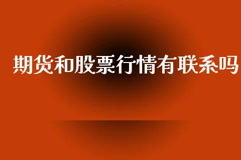 期货和股票行情有联系吗_https://www.fsyjjx.cn_期货研报_第1张