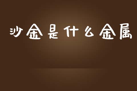沙金是什么金属_https://www.fsyjjx.cn_问财精选_第1张