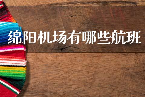 绵阳机场有哪些航班_https://www.fsyjjx.cn_期货资讯_第1张