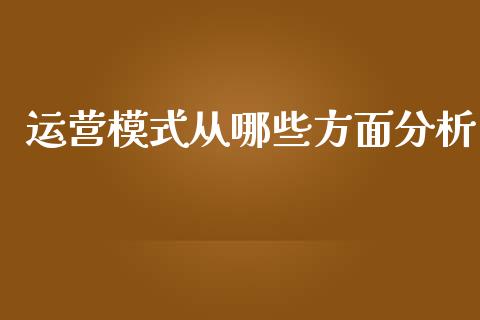 运营模式从哪些方面分析_https://www.fsyjjx.cn_理财资讯_第1张