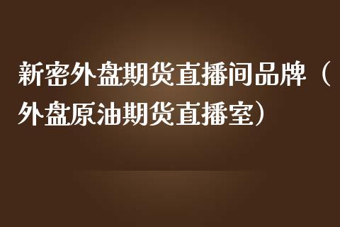 新密外盘期货直播间品牌（外盘原油期货直播室）_https://www.fsyjjx.cn_期货在线_第1张