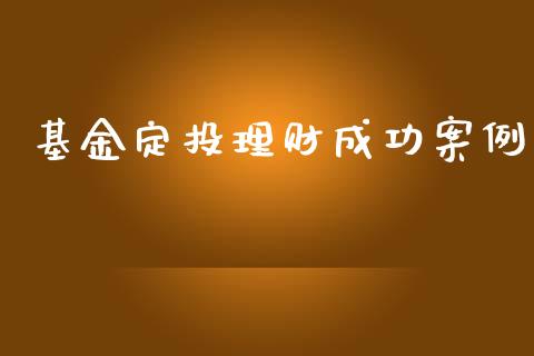 基金定投理财成功案例_https://www.fsyjjx.cn_问财精选_第1张
