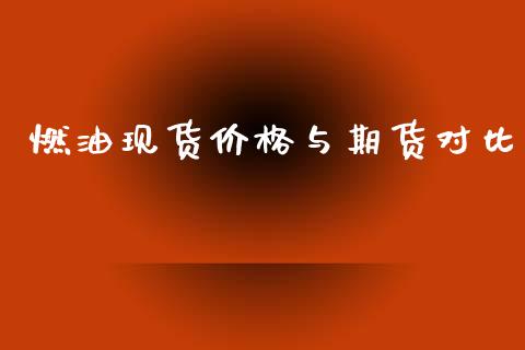 燃油现货价格与期货对比_https://www.fsyjjx.cn_期货资讯_第1张