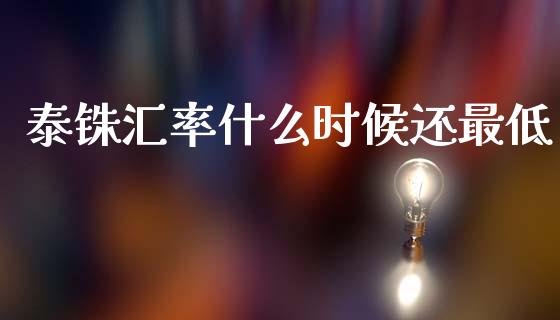 泰铢汇率什么时候还最低_https://www.fsyjjx.cn_理财资讯_第1张