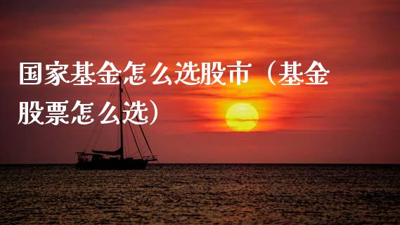 国家基金怎么选股市（基金股票怎么选）_https://www.fsyjjx.cn_问财精选_第1张