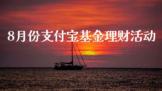 8月份支付宝基金理财活动_https://www.fsyjjx.cn_理财资讯_第1张