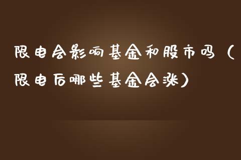 限电会影响基金和股市吗（限电后哪些基金会涨）_https://www.fsyjjx.cn_问财精选_第1张