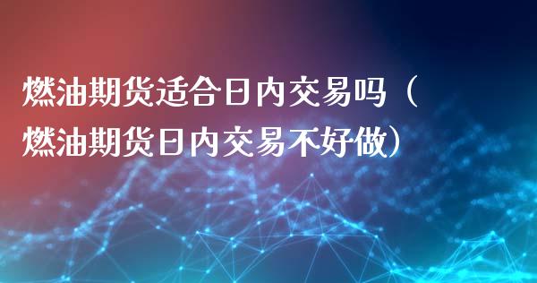 燃油期货适合日内交易吗（燃油期货日内交易不好做）_https://www.fsyjjx.cn_股指期货_第1张