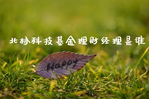 北林科技基金理财经理是谁_https://www.fsyjjx.cn_理财资讯_第1张