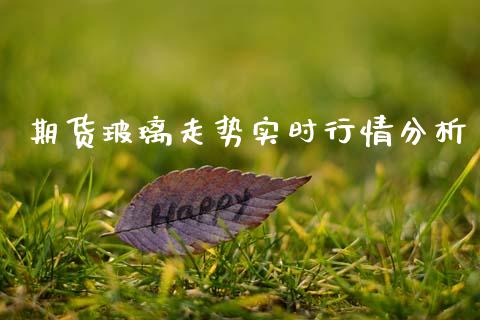 期货玻璃走势实时行情分析_https://www.fsyjjx.cn_期货资讯_第1张