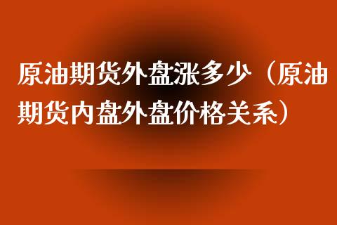 原油期货外盘涨多少（原油期货内盘外盘价格关系）_https://www.fsyjjx.cn_期货研报_第1张