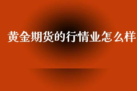 黄金期货的行情业怎么样_https://www.fsyjjx.cn_期货资讯_第1张
