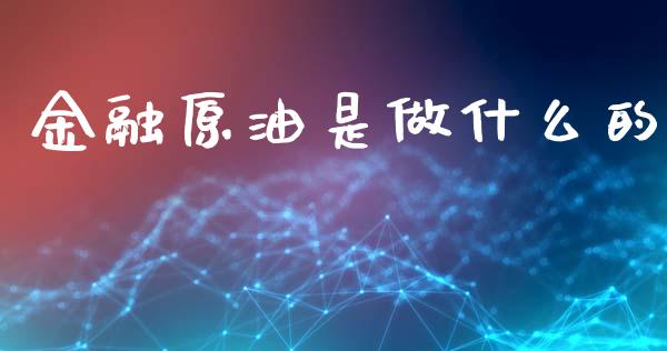 金融原油是做什么的_https://www.fsyjjx.cn_期货在线_第1张