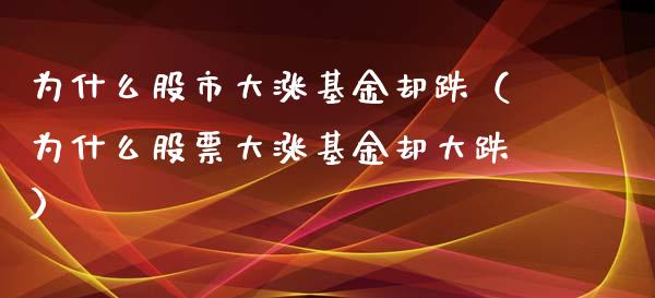为什么股市大涨基金却跌（为什么股票大涨基金却大跌）_https://www.fsyjjx.cn_理财资讯_第1张