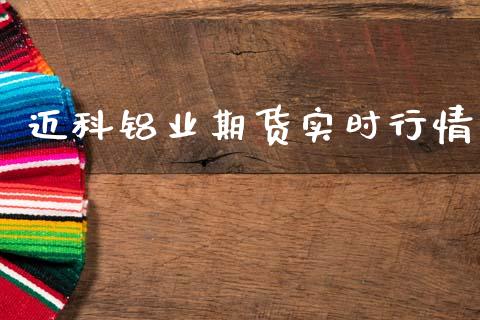 迈科铝业期货实时行情_https://www.fsyjjx.cn_期货研报_第1张
