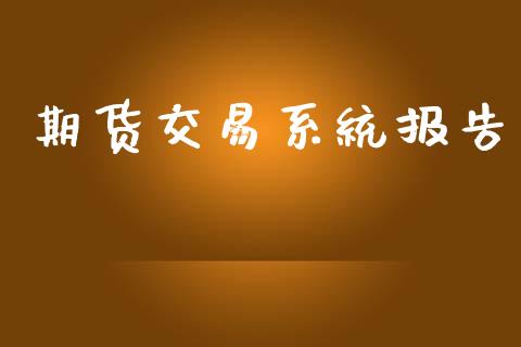 期货交易系统报告_https://www.fsyjjx.cn_期货研报_第1张