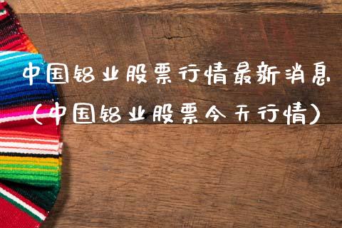 中国铝业股票行情最新消息（中国铝业股票今天行情）_https://www.fsyjjx.cn_股指期货_第1张