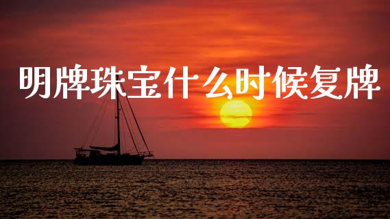 明牌珠宝什么时候复牌_https://www.fsyjjx.cn_期货资讯_第1张