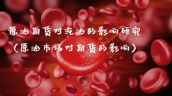 原油期货对汽油的影响研究（原油市场对期货的影响）_https://www.fsyjjx.cn_期货研报_第1张