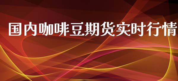 国内咖啡豆期货实时行情_https://www.fsyjjx.cn_期货资讯_第1张