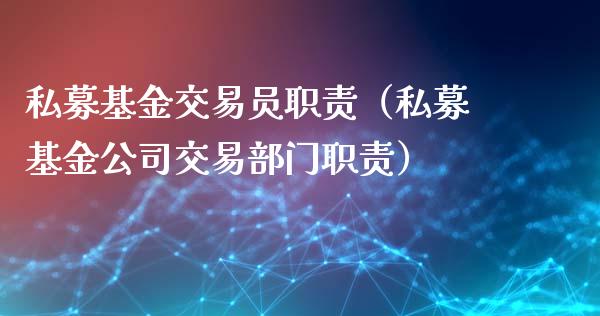 私募基金交易员职责（私募基金公司交易部门职责）_https://www.fsyjjx.cn_问财精选_第1张