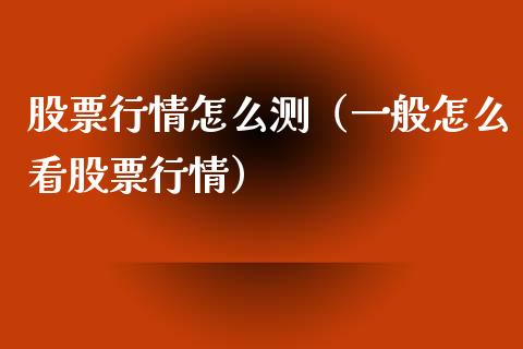 股票行情怎么测（一般怎么看股票行情）_https://www.fsyjjx.cn_股票指导_第1张