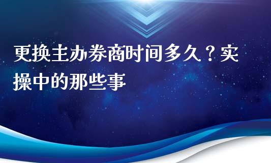 更换主办券商时间多久？实操中的那些事_https://www.fsyjjx.cn_股票指导_第1张