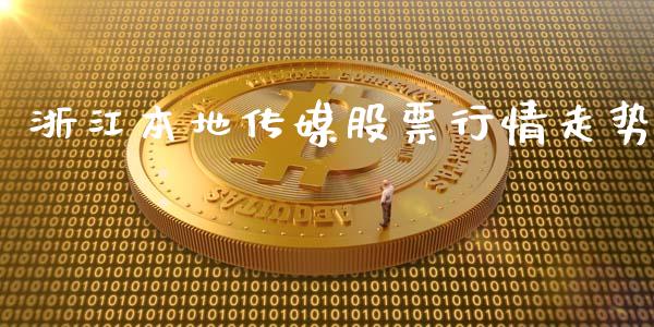 浙江本地传媒股票行情走势_https://www.fsyjjx.cn_股票指导_第1张