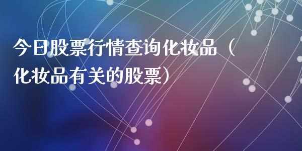 今日股票行情查询化妆品（化妆品有关的股票）_https://www.fsyjjx.cn_股指期货_第1张