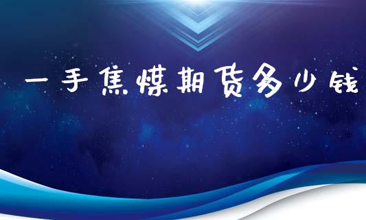 一手焦煤期货多少钱_https://www.fsyjjx.cn_期货资讯_第1张