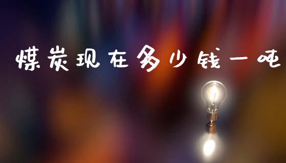 煤炭现在多少钱一吨_https://www.fsyjjx.cn_股票指导_第1张
