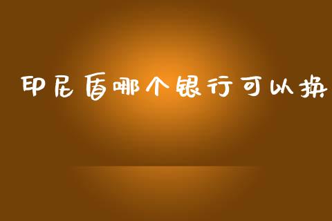 印尼盾哪个银行可以换_https://www.fsyjjx.cn_股市分析_第1张