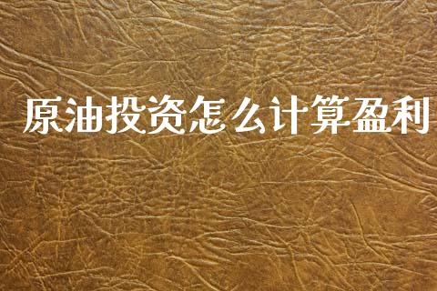 原油投资怎么计算盈利_https://www.fsyjjx.cn_期货在线_第1张