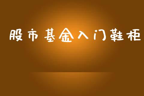 股市基金入门鞋柜_https://www.fsyjjx.cn_理财资讯_第1张